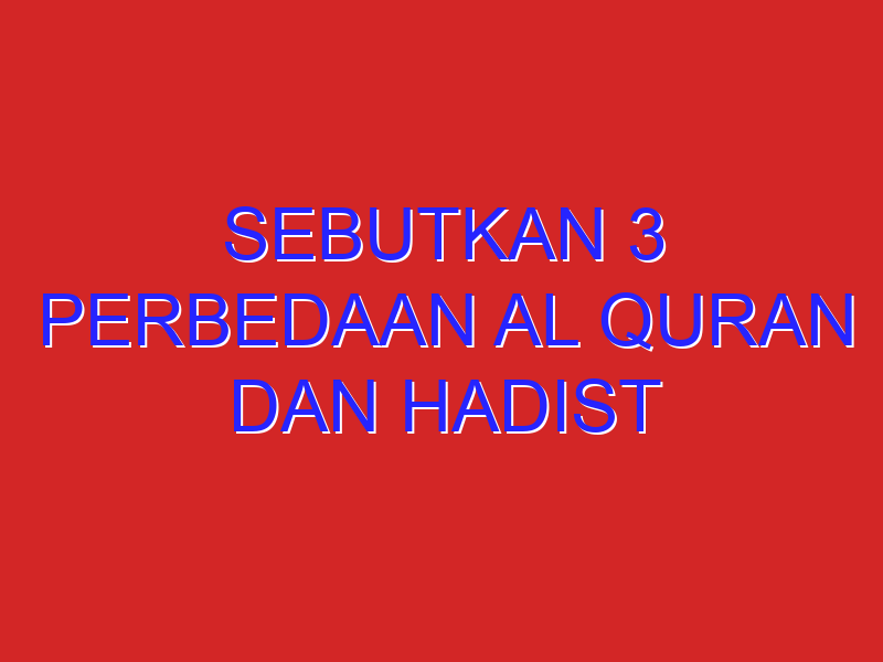 sebutkan 3 perbedaan al quran dan hadist