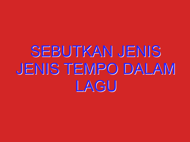 Sebutkan jenis jenis tempo dalam lagu