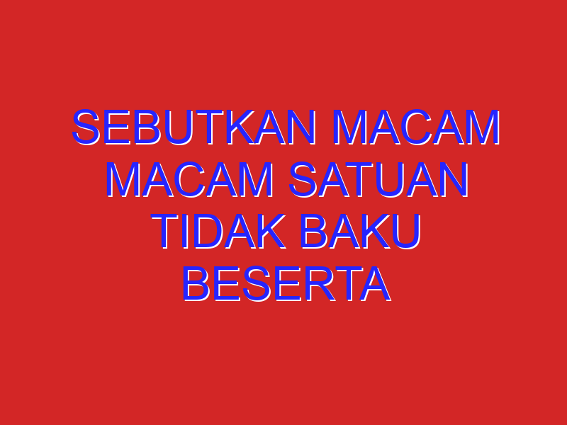 sebutkan macam macam satuan tidak baku beserta besaran yang diukur dilingkungan sekitar mu ? sebutkan macam macam satuan tidak baku beserta besaran yang diukur dilingkungan sekitar mu ?