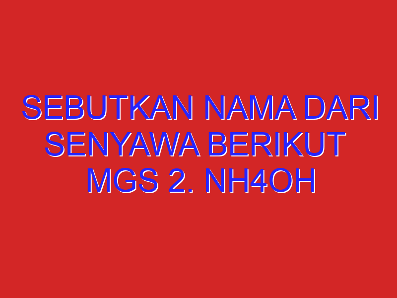 sebutkan nama dari senyawa berikut  MgS 2. Nh4Oh 3. P2O5 4. Cr2O3 5. Na2SO4 6. SiO2 7. Ce2O 8. Mg3N2 9.