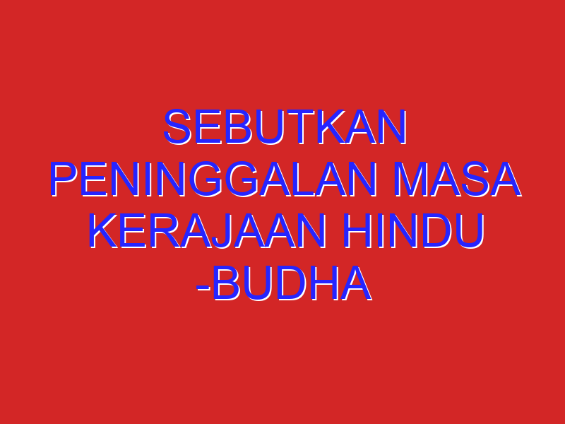 sebutkan peninggalan masa kerajaan hindu -budha