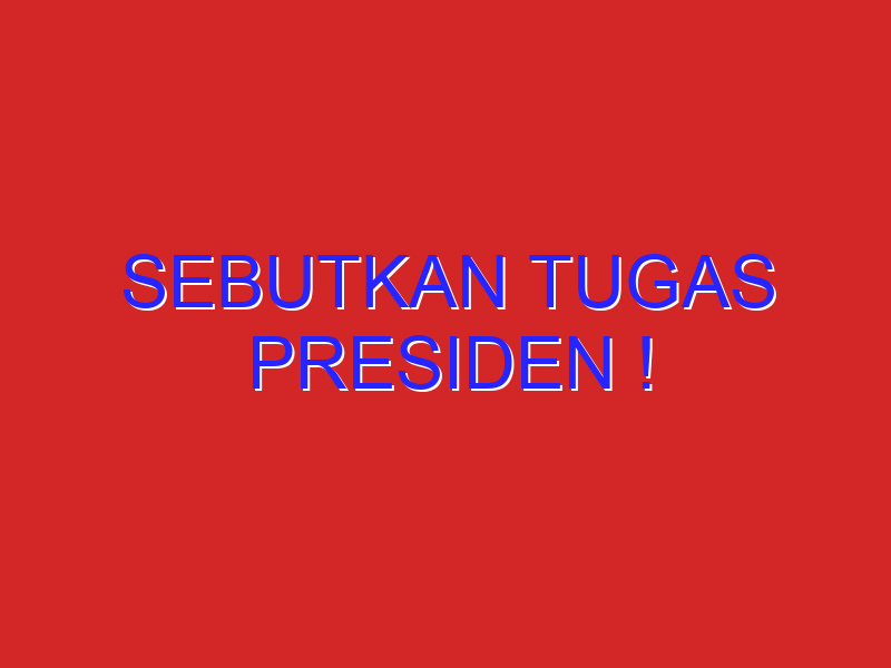 sebutkan tugas presiden !