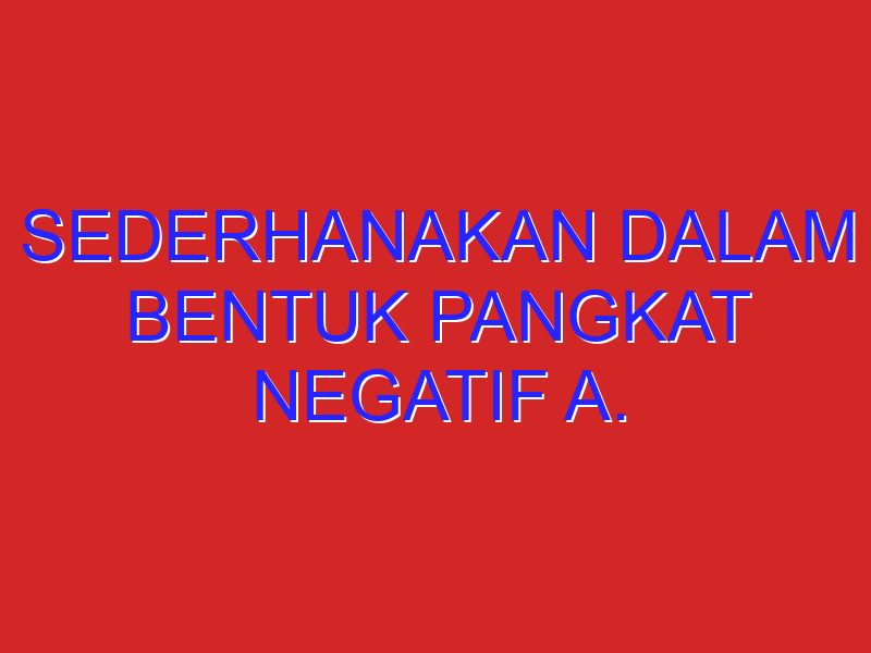 Sederhanakan dalam bentuk pangkat negatif a. abc/a³bc⁴ b. 5^5/5^2 c. b^5/b^-3 d. r^6x(kali)r^-6