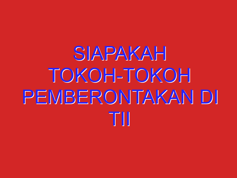 Siapakah tokoh-tokoh pemberontakan DI TII