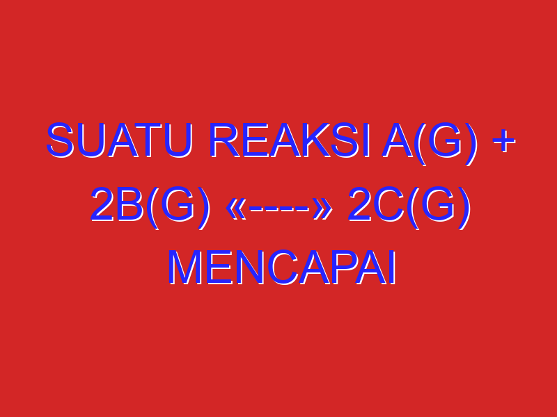 Suatu reaksi A(g) + 2B(g) «—-» 2C(g) mencapai kesetimbangan pada tekanan total 2 atm apabila Pa=0,8 atm