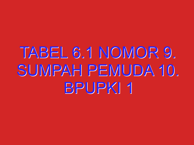 Tabel 6.1 nomor 9. Sumpah pemuda 10. BPUPKI 1 Proklamasi kemerdekaan 13. Ppki