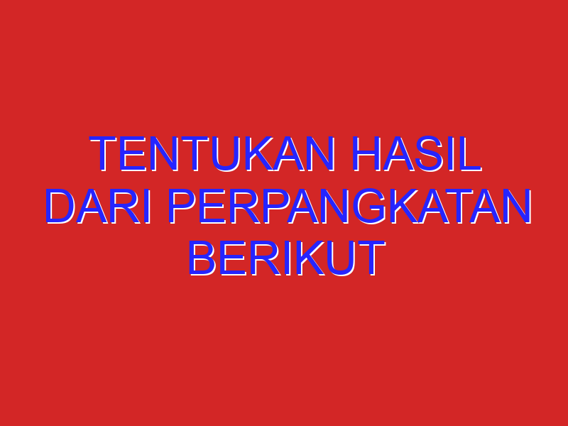 Tentukan Hasil Dari Perpangkatan Berikut
