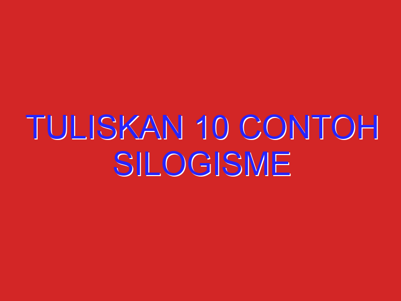 tuliskan 10 contoh silogisme