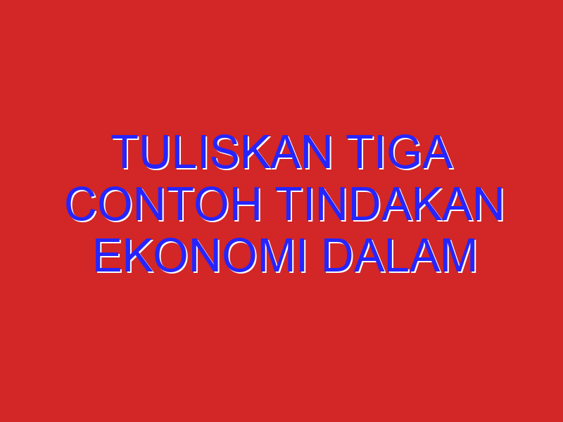 Tuliskan tiga contoh tindakan ekonomi dalam kehidupan sehari hari