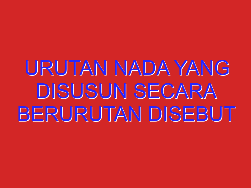 urutan nada yang disusun secara berurutan disebut