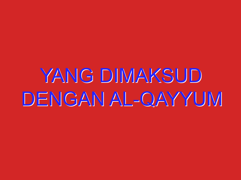 Yang Dimaksud Dengan Al-Qayyum