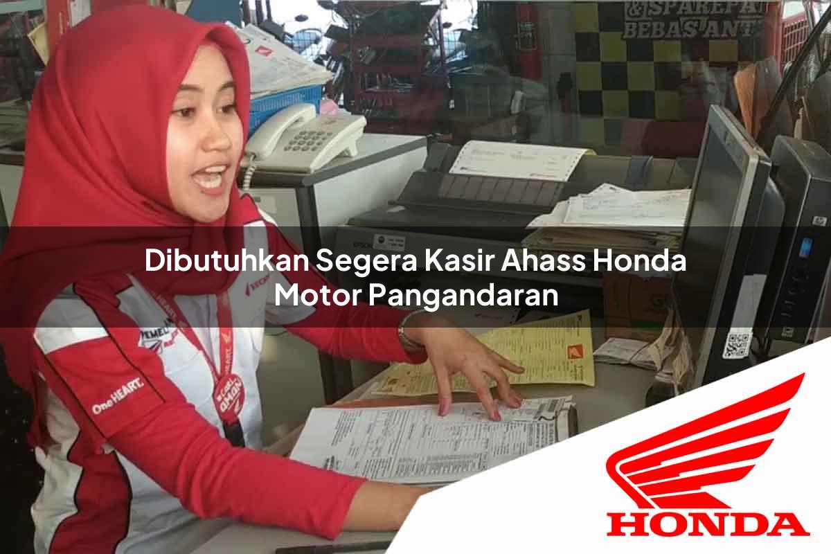 Dibutuhkan Segera Kasir Ahass Honda Motor Pangandaran Tahun 2025