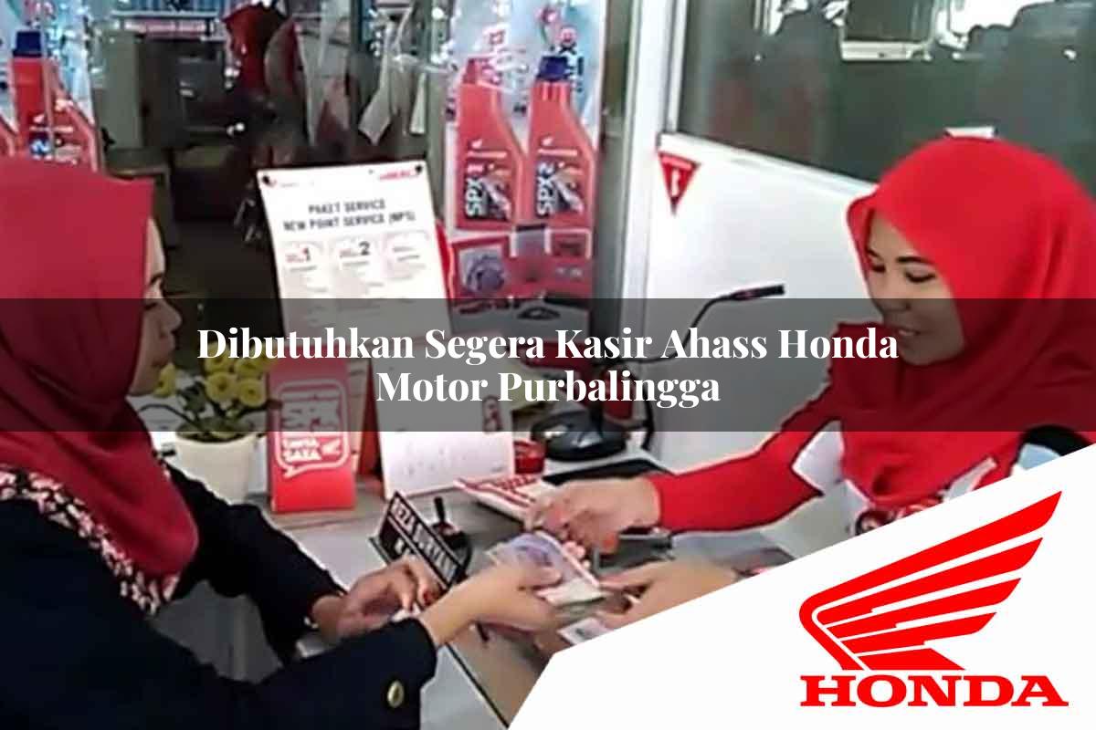 Dibutuhkan Segera Kasir Ahass Honda Motor Purbalingga Tahun 2025