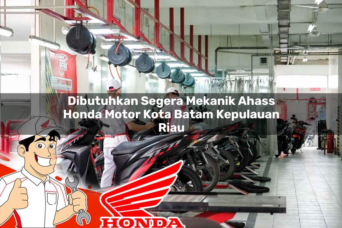 Dibutuhkan Segera Mekanik Ahass Honda Motor Kota Batam, Kepulauan Riau Tahun 2025