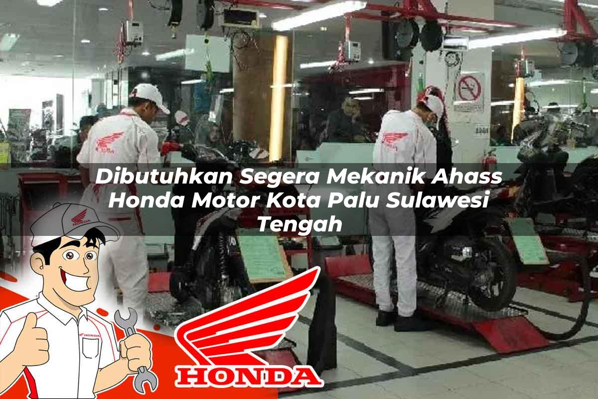 Dibutuhkan Segera Mekanik Ahass Honda Motor Kota Palu, Sulawesi Tengah Tahun 2025