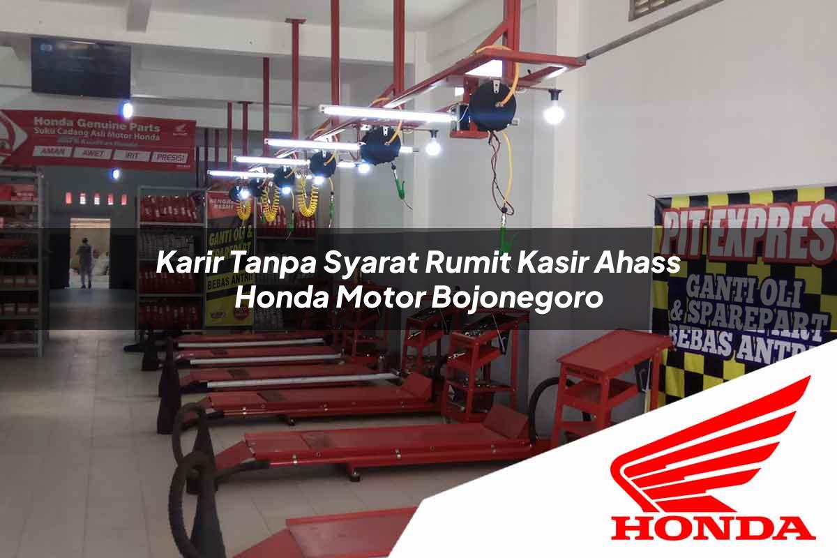 Karir Tanpa Syarat Rumit Kasir Ahass Honda Motor Bojonegoro Tahun 2025
