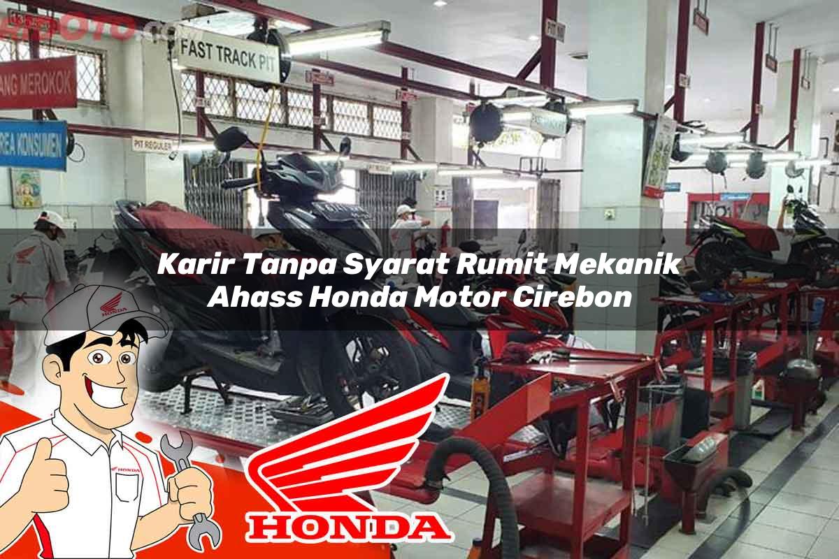 Karir Tanpa Syarat Rumit Mekanik Ahass Honda Motor Cirebon Tahun 2025