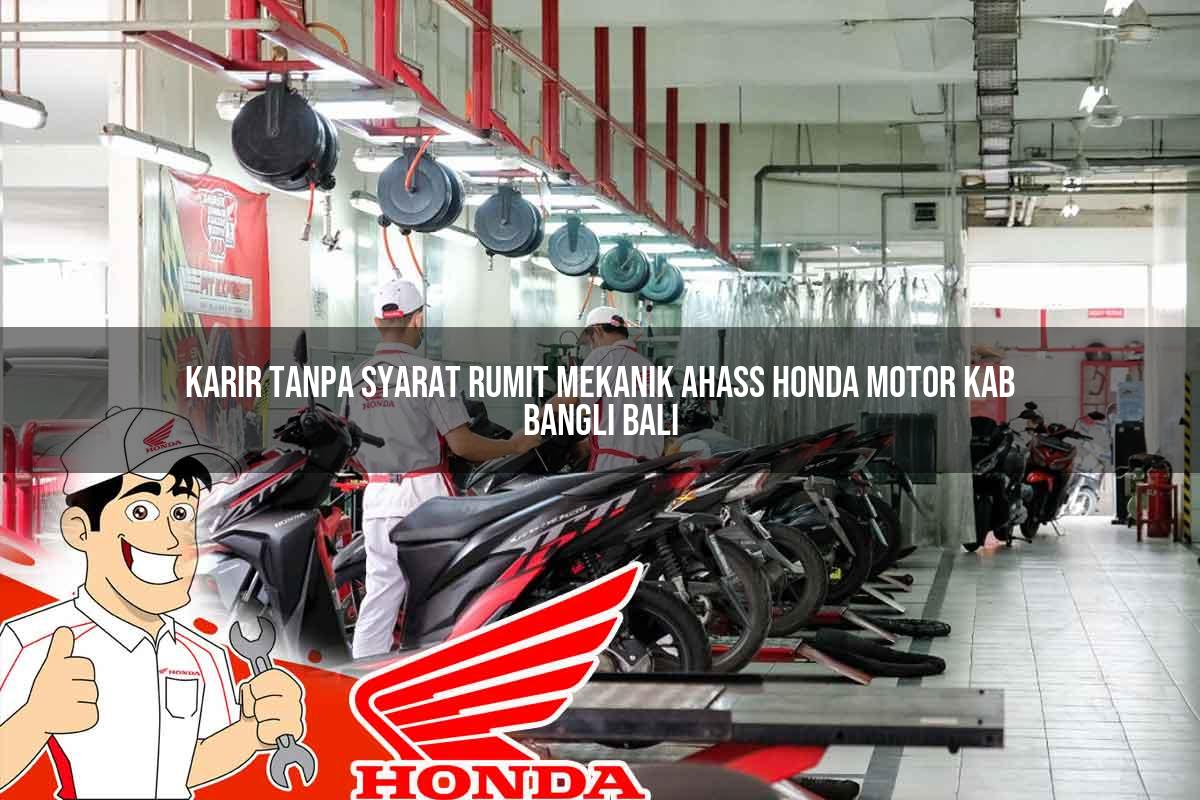 Karir Tanpa Syarat Rumit Mekanik Ahass Honda Motor Kab. Bangli, Bali Tahun 2025