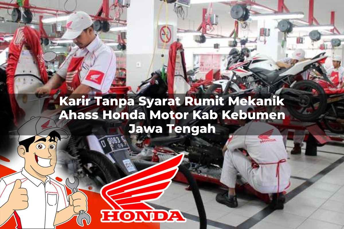 Karir Tanpa Syarat Rumit Mekanik Ahass Honda Motor Kab. Kebumen, Jawa Tengah Tahun 2025