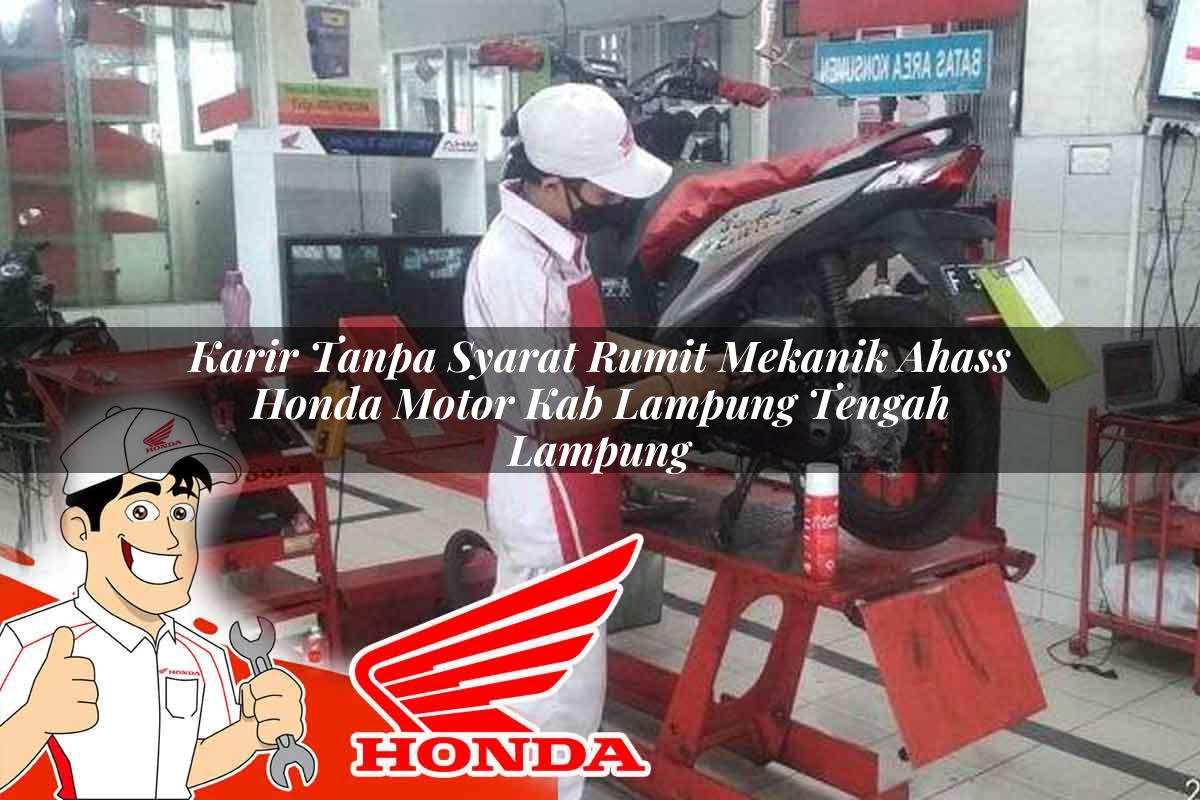 Karir Tanpa Syarat Rumit Mekanik Ahass Honda Motor Kab. Lampung Tengah, Lampung Tahun 2025