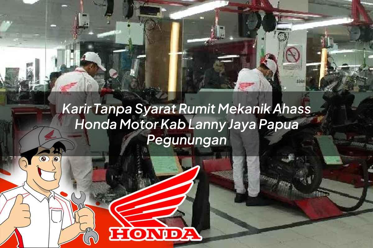 Karir Tanpa Syarat Rumit Mekanik Ahass Honda Motor Kab. Lanny Jaya, Papua Pegunungan Tahun 2025