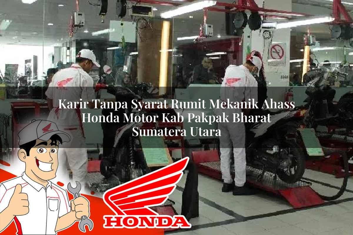 Karir Tanpa Syarat Rumit Mekanik Ahass Honda Motor Kab. Pakpak Bharat, Sumatera Utara Tahun 2025