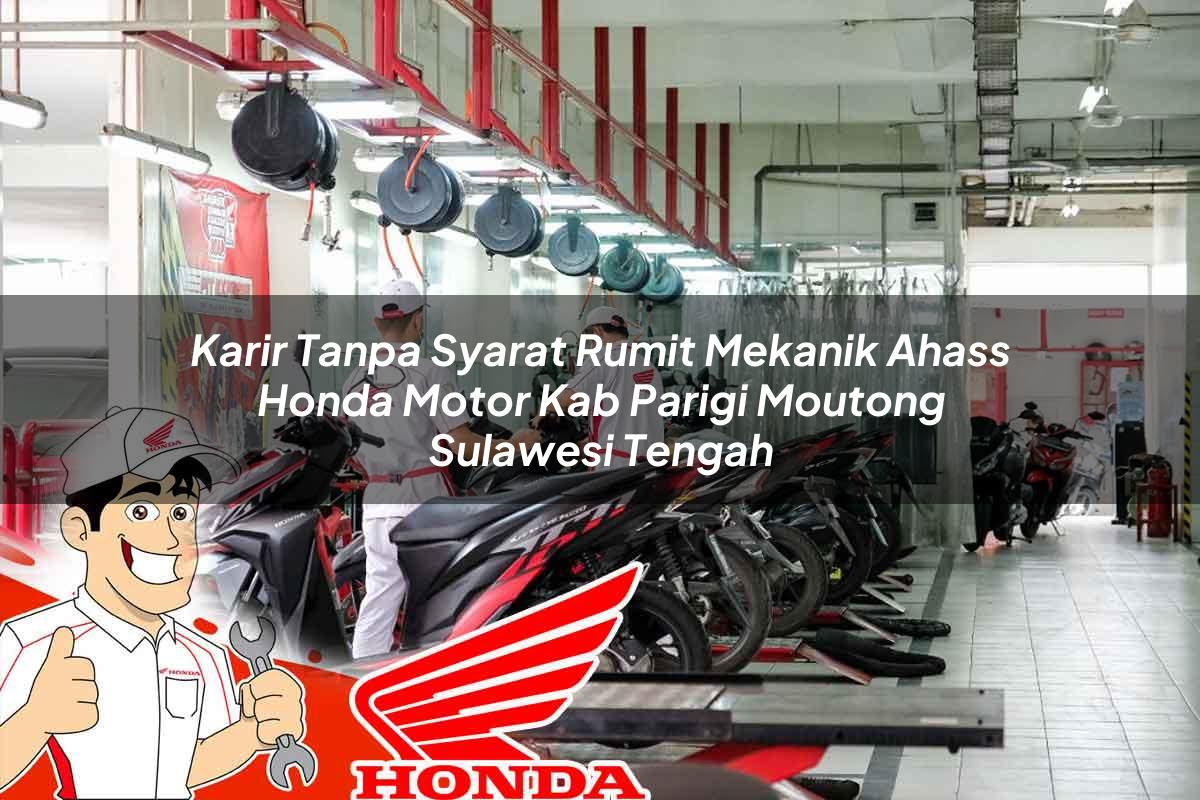 Karir Tanpa Syarat Rumit Mekanik Ahass Honda Motor Kab. Parigi Moutong, Sulawesi Tengah Tahun 2025