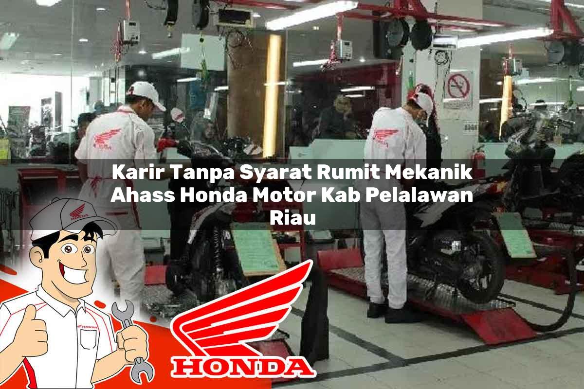 Karir Tanpa Syarat Rumit Mekanik Ahass Honda Motor Kab. Pelalawan, Riau Tahun 2025