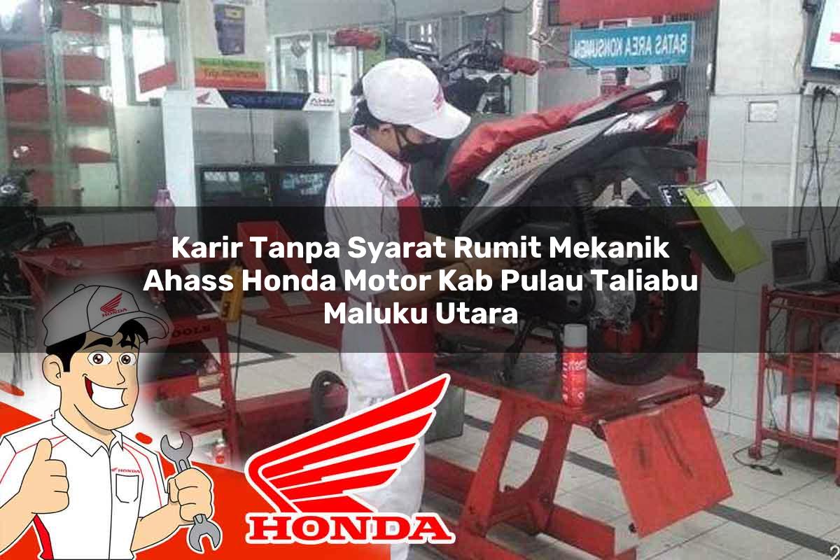 Karir Tanpa Syarat Rumit Mekanik Ahass Honda Motor Kab. Pulau Taliabu, Maluku Utara Tahun 2025
