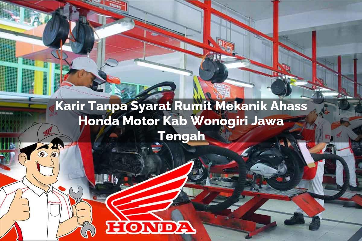 Karir Tanpa Syarat Rumit Mekanik Ahass Honda Motor Kab. Wonogiri, Jawa Tengah Tahun 2025