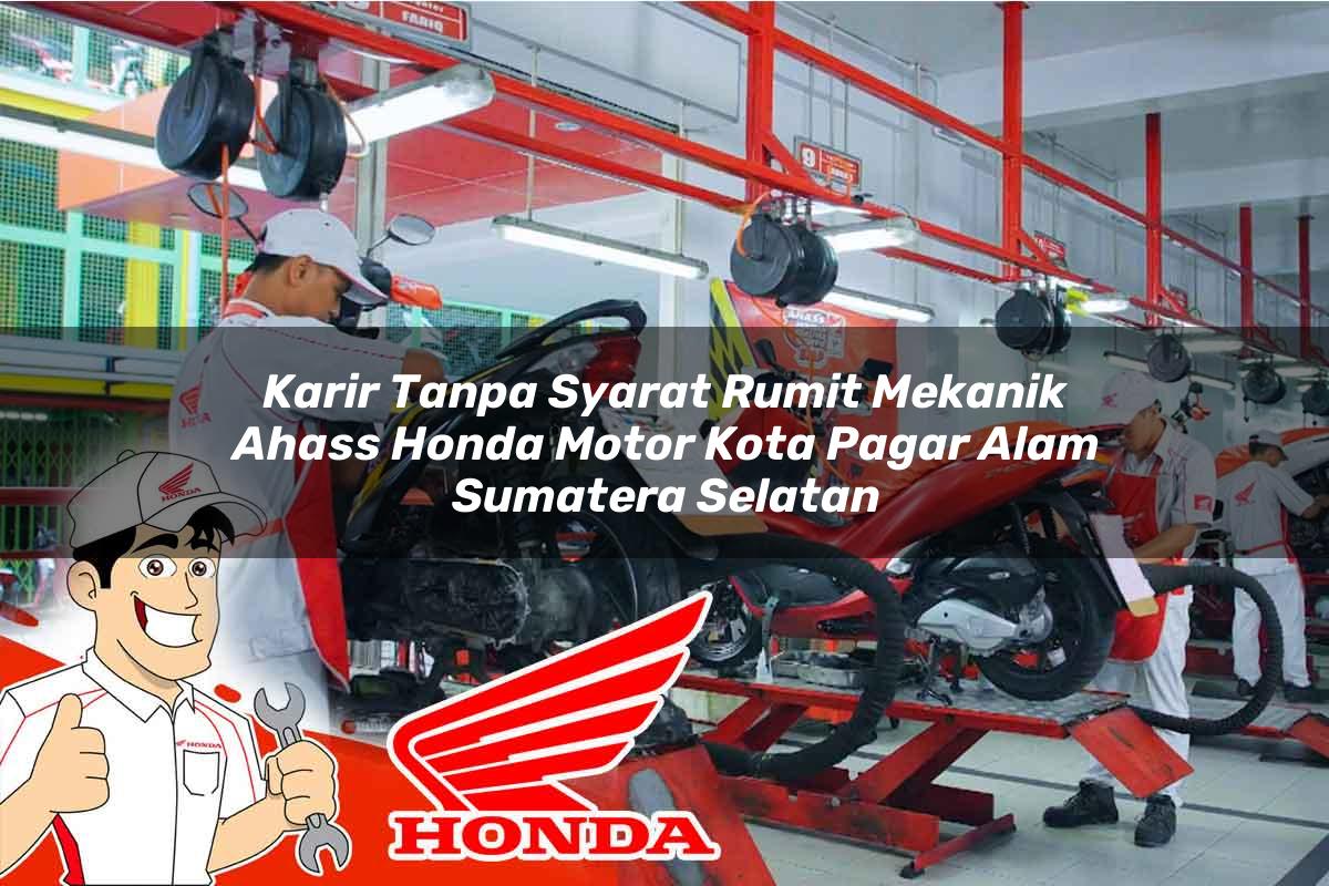 Karir Tanpa Syarat Rumit Mekanik Ahass Honda Motor Kota Pagar Alam, Sumatera Selatan Tahun 2025