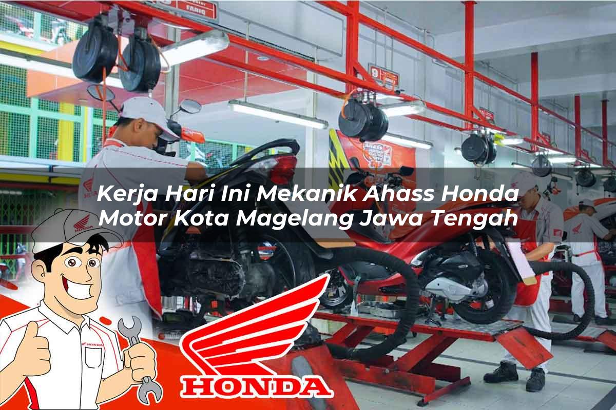 Kerja Hari Ini Mekanik Ahass Honda Motor Kota Magelang, Jawa Tengah Tahun 2025