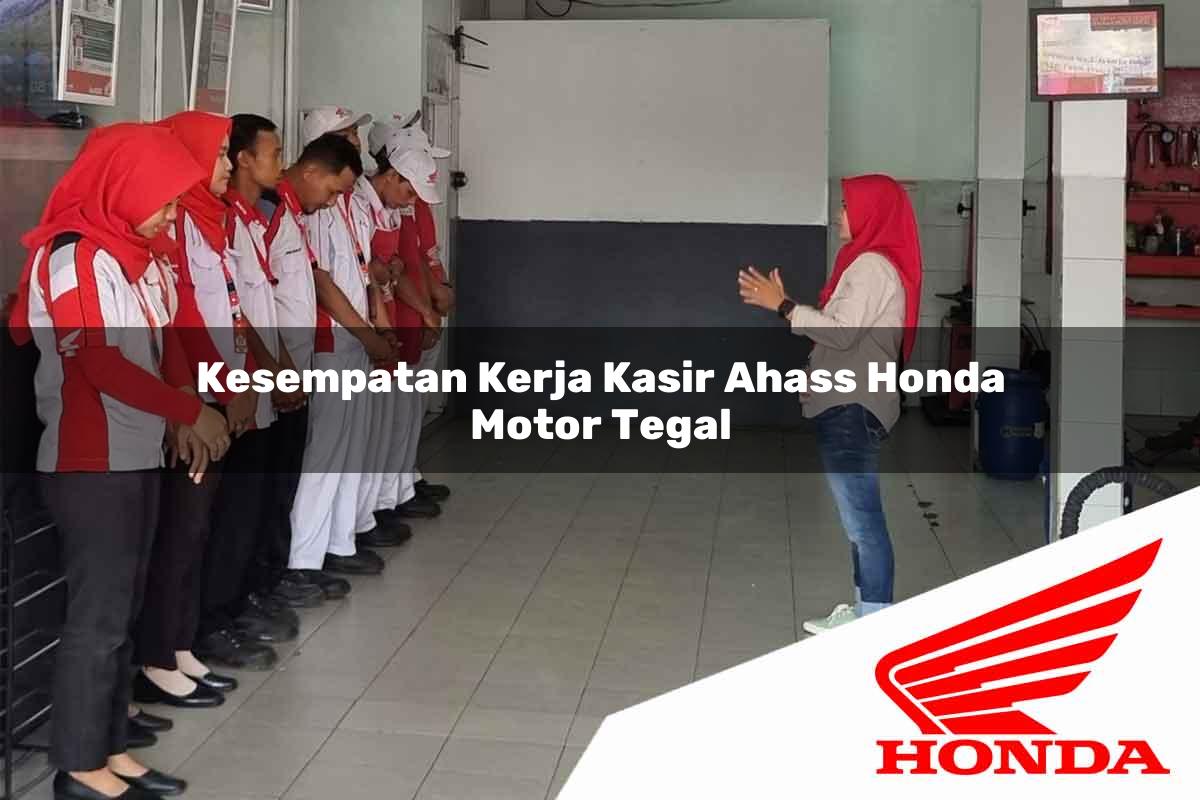 Kesempatan Kerja Kasir Ahass Honda Motor Tegal Tahun 2025