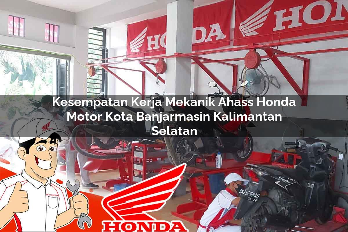 Kesempatan Kerja Mekanik Ahass Honda Motor Kota Banjarmasin, Kalimantan Selatan Tahun 2025