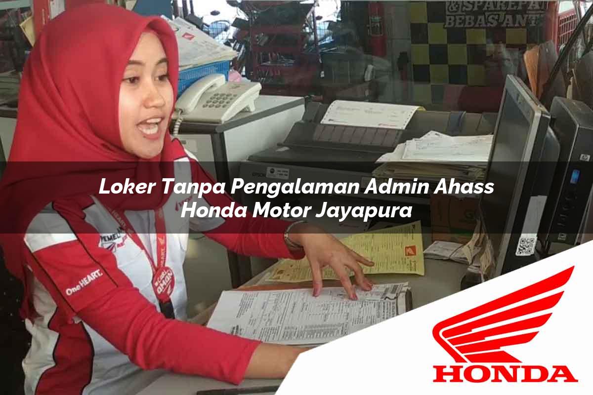 Loker Tanpa Pengalaman Admin Ahass Honda Motor Jayapura Tahun 2025