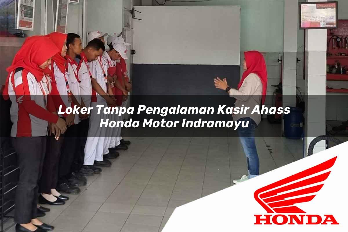 Loker Tanpa Pengalaman Kasir Ahass Honda Motor Indramayu Tahun 2025