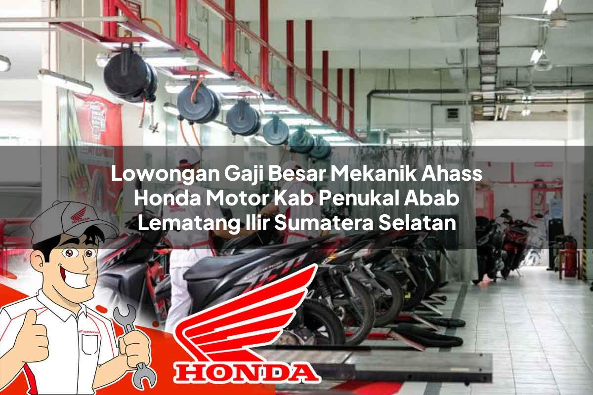 Lowongan Gaji Besar Mekanik Ahass Honda Motor Kab. Penukal Abab Lematang Ilir, Sumatera Selatan Tahun 2025 Lowongan Gaji Besar Mekanik Ahass Honda Motor Kab. Penukal Abab Lematang Ilir, Sumatera Selatan Tahun 2025