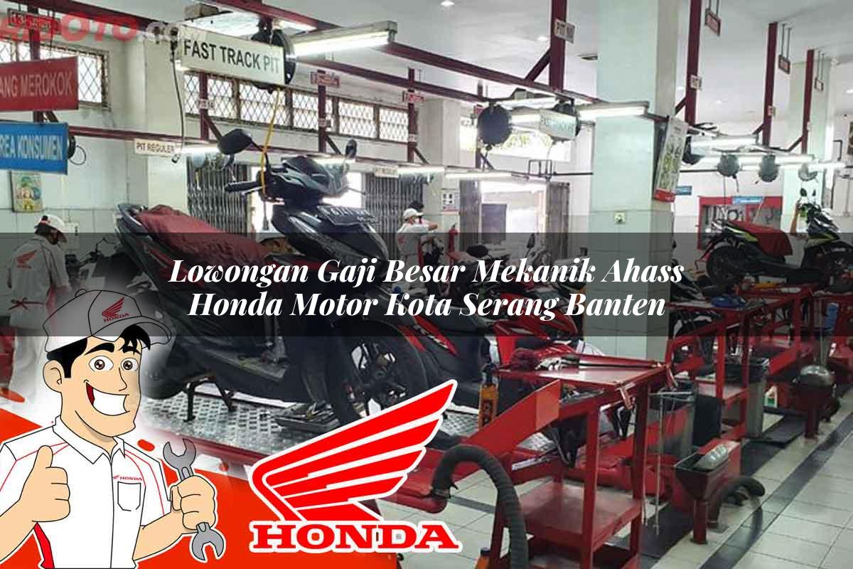 Lowongan Gaji Besar Mekanik Ahass Honda Motor Kota Serang, Banten Tahun 2025