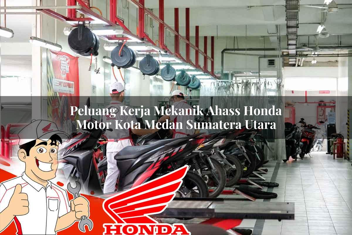 Peluang Kerja Mekanik Ahass Honda Motor Kota Medan, Sumatera Utara Tahun 2025