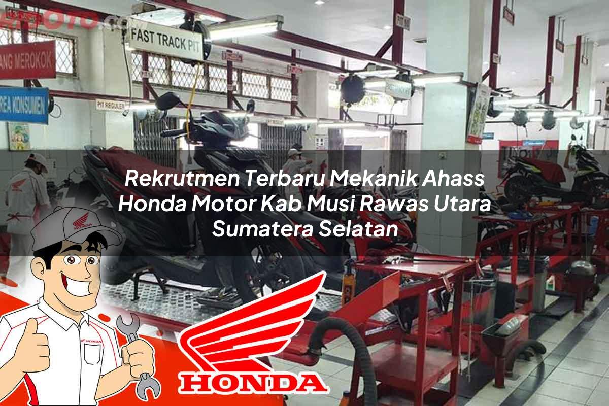 Rekrutmen Terbaru Mekanik Ahass Honda Motor Kab. Musi Rawas Utara, Sumatera Selatan Tahun 2025